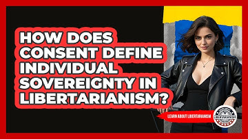 How Does Consent Define Individual Sovereignty In Libertarianism? - Learn About Libertarianism