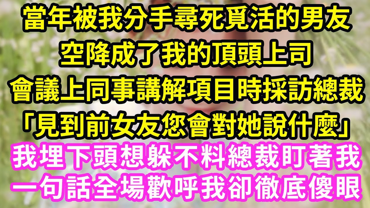 當年被我分手尋死覓活的男友，空降成了我的頂頭上司會議上，同事講解項目時採訪總裁「見到前女友您會對她說什麼」我埋下頭想躲不料總裁盯著我一句話全場歡呼我卻徹底傻眼#甜寵#灰姑娘#霸道總裁#愛情#婚姻