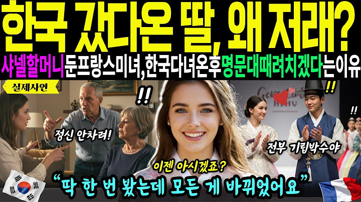 [해외감동사연]한국 갔다온 딸이 도대체 왜저래? 샤넬명문할머니를 둔 프랑스미녀가 한국다녀온후 명문대때려치우고 한국가겠다난리친이유