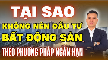 Tại Sao Chúng Ta Không Nên Đầu Tư Bất Động Sản Ngắn Hạn | NHÀ TỐT