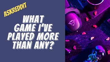 Which video game have you accumulated the most hours in? - AskReddit Ask Reddit Stories.