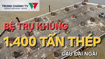Cầu Đại Ngãi 1: bệ trụ 1.500 mét vuông cần 1.400 tấn thép, 9.000 khối bê tông thi công quá khủng