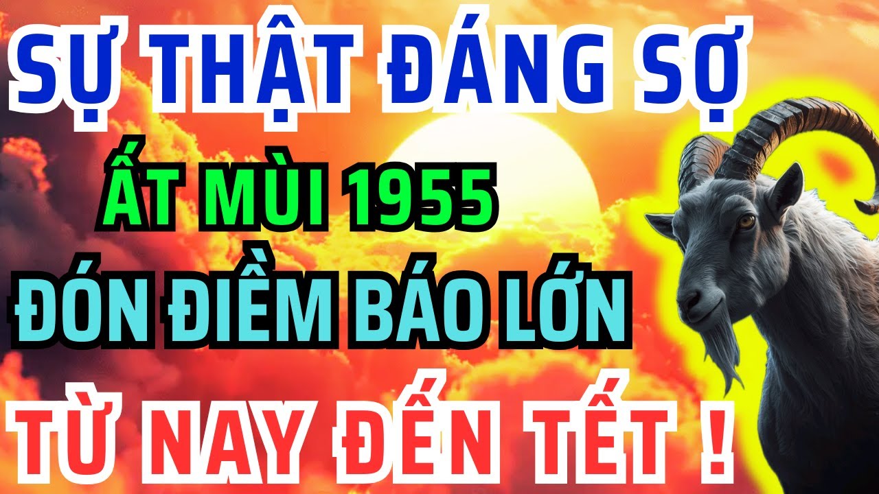Chấn Động Chắc Chắn 9 Điều Này Xảy Ra Với Ất Mùi 1955 Từ Nay Đến Tết Âm Lịch! Bỏ qua Lỡ Cả Đời.