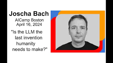 April 2024 AICamp Boston meetup - Joscha Bach - Is the LLM the last invention we ever need to make?