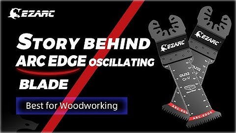 How We Made the Best Oscillating Blade for Woodworking? Story of Arc Edge Oscillating blade
