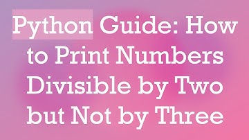 Python Guide: How to Print Numbers Divisible by Two but Not by Three