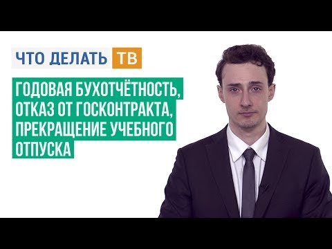 Годовая бухотчётность, отказ от госконтракта, прекращение учебного отпуска