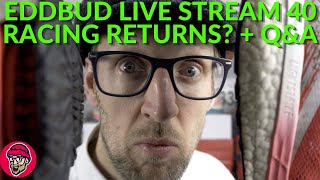 EDDBUD Live Stream 40 - RACING RETURNS + VIEWER Q&A  | EDDBUD
