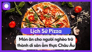 Lịch Sử Pizza - Món Ăn Cho Người Nghèo Trở Thành Di Sản Ẩm Thực Châu Âu