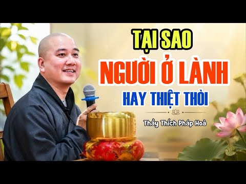 TẠI SAO NGƯỜI Ở LÀNH HAY BỊ ĐỐI XỬ TỆ ? Bài Giảng Nghe Thức Tỉnh Thầy Thích Pháp Hoà 