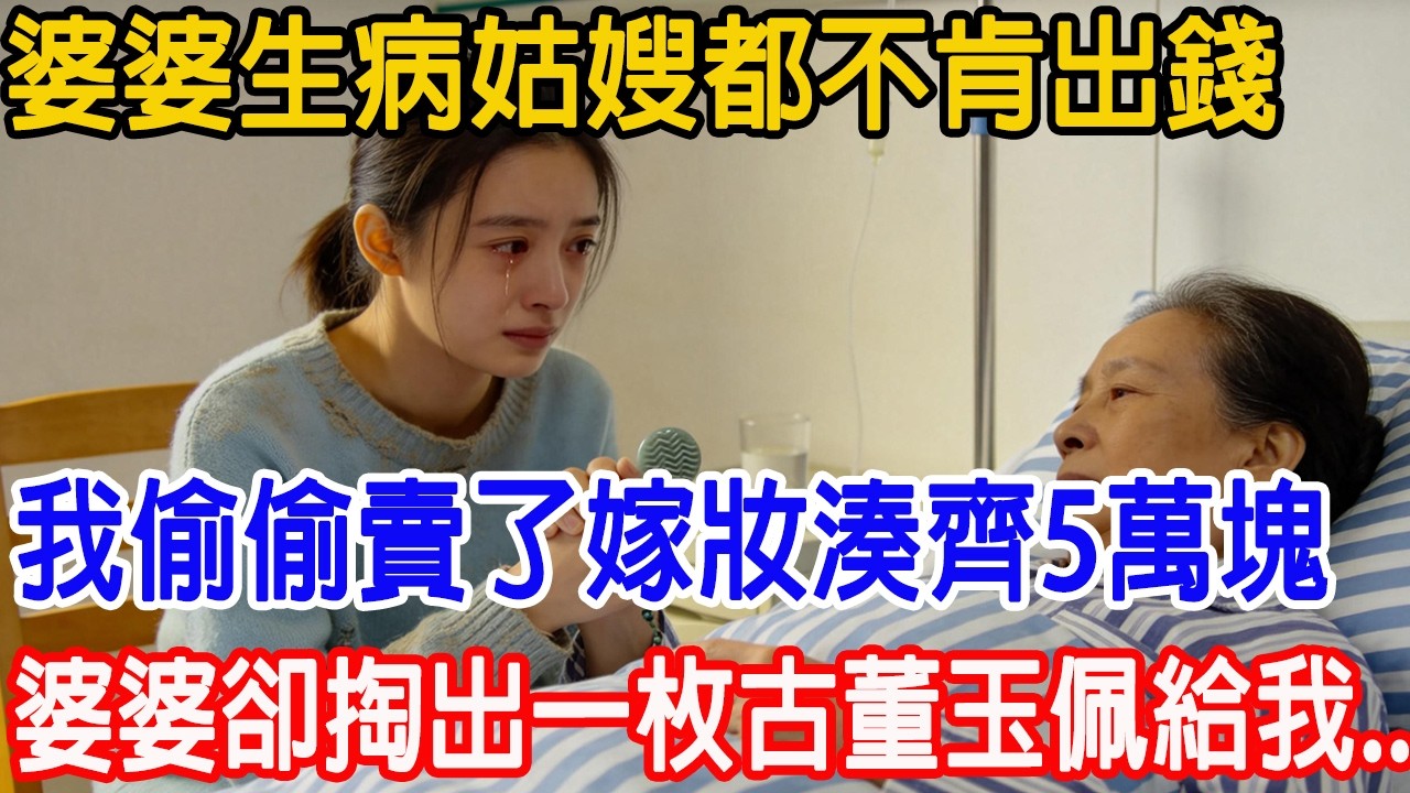 【一口氣看完】婆婆生病，姑嫂都不肯出錢，我偷偷賣了嫁妝湊齊5萬塊。婆婆卻掏出一枚古董玉佩：「好孩子，這價值百億的傳家寶，以後就是你的了！」#情感故事 #故事樹洞 #故事頻道 #原創