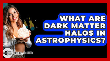 What Are Dark Matter Halos In Astrophysics? - Physics Frontier
