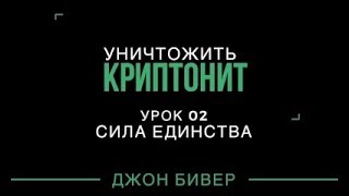 Уничтожить криптонит - урок 02 Сила единства (Джон Бивер) Уничтожить криптонит - урок 02 Сила единства (Джон Бивер)