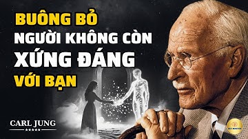 Carl Jung: Hãy BUÔNG BỎ Một Người Không Bao Giờ Xứng Đáng Với Bạn | Bài Học Cuộc Sống