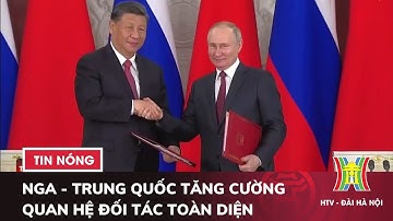 Nga - Trung Quốc tăng cường quan hệ đối tác toàn diện - Tin tức mới nhất hôm nay