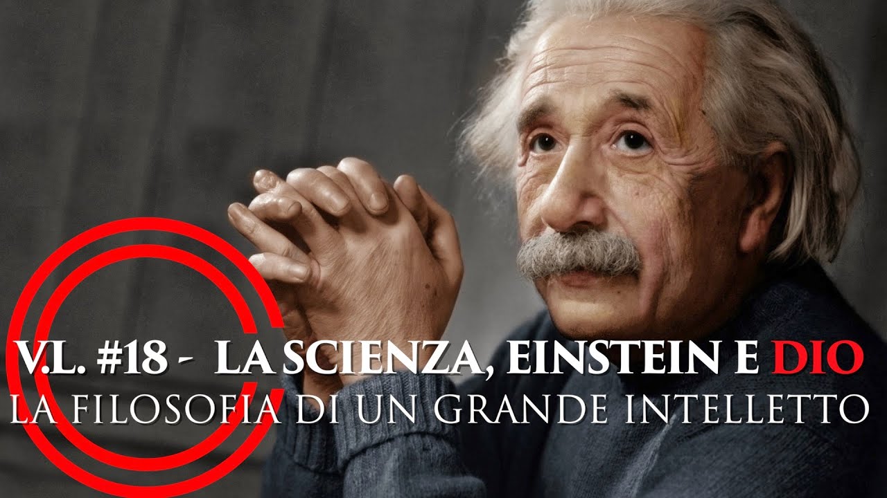V.L.#18 - LA SCIENZA, EINSTEIN E DIO. LA FILOSOFIA DI UN GRANDE INTELLETTO