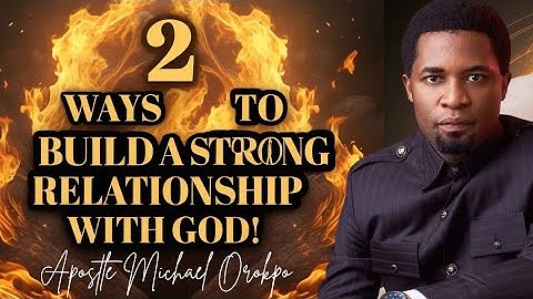 2 Ways To Build A Strong Relationship With God - Apostle Michael Orokpo