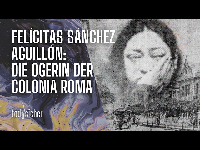 Felícitas Sánchez Aguillón: Die Ogerin der Colonia Roma | todsicher Podcast
