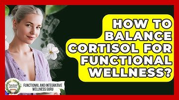 How To Balance Cortisol For Functional Wellness? - Functional and Integrative Wellness Guru