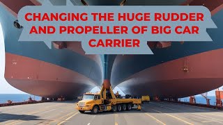 Mega Car Carrier Changing the Giant Rudder and Propeller ON DRYDOCK