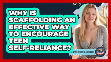 Why Is Scaffolding An Effective Way To Encourage Teen Self-reliance?
