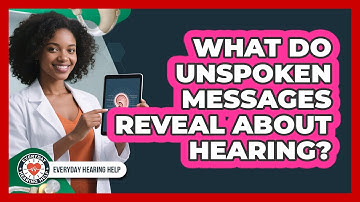 What Do Unspoken Messages Reveal About Hearing? - Everyday Hearing Help