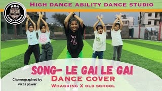Le gai Le gai |Dance cover by High Dance Ability Dance Studio | whacking × Old school | SRT Mix