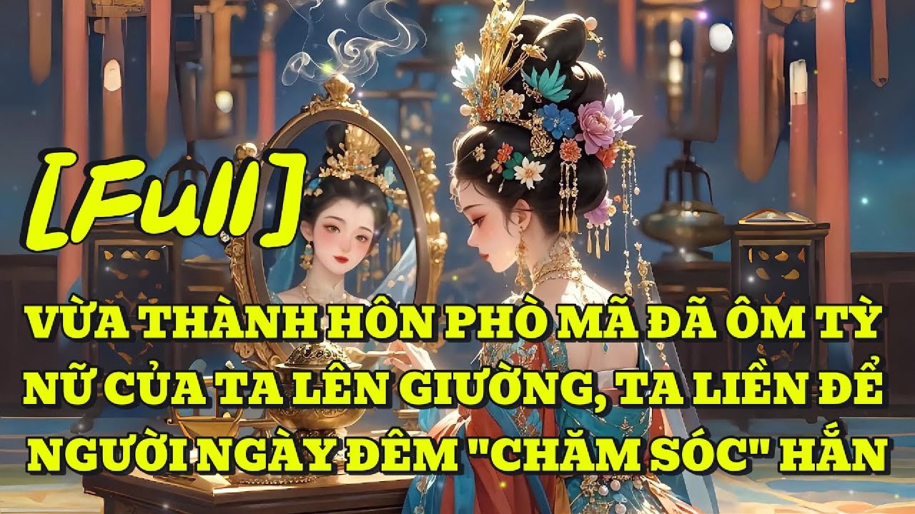 [FULL] VỪA THÀNH HÔN PHÒ MÃ ĐÃ ÔM TỲ NỮ CỦA TA LÊN GIƯỜNG, TA LIỀN ĐỂ NGƯỜI NGÀY ĐÊM 