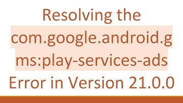 Resolving the com.google.android.gms:play-services-ads Error in Version 21.0.0