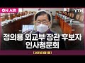 [LIVE] 정의용 외교부 장관 후보자 인사청문회 : 北 원전 의혹 등 쟁점 ② / YTN