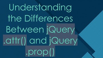 Understanding the Differences Between jQuery .attr() and jQuery .prop()