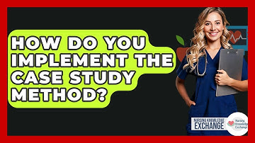 How Do You Implement The Case Study Method? - Nursing Knowledge Exchange
