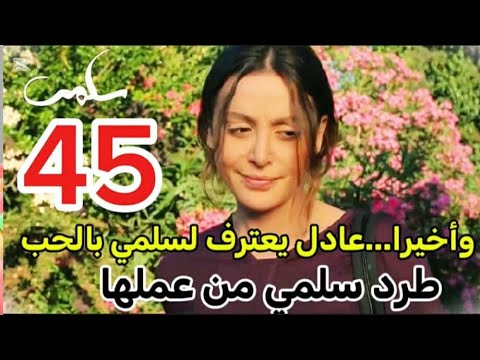 مسلسل سلمي احداث الحلقه 45 عادل يعترف بحبه لسلمي وطرد سلمي من عملها