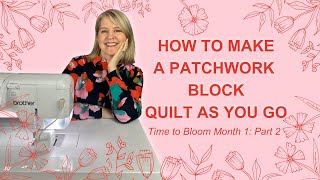 HOW TO MAKE A PATCHWORK BLOCK QUILT AS YOU GO (Time to Bloom Month 1: Part 2)