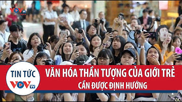 Cần định hướng văn hóa “thần tượng” cho giới trẻ hiện nay