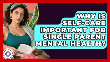 Why Is Self-care Important For Single Parent Mental Health? - Single Parent Support Hub