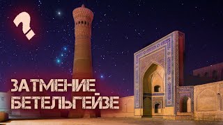 Затмение Бетельгейзе. Экспедиция в Узбекистан за уникальным явлением природы