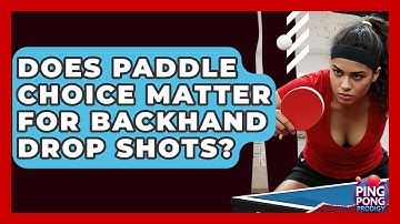 Does Paddle Choice Matter For Backhand Drop Shots? - Ping Pong Prodigy