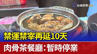 禁運禁宰再延10天 肉骨茶餐廳:暫時停業