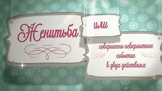 Женитьба или Совершенно невероятное событие в двух действиях Женитьба или Совершенно невероятное событие в двух действиях