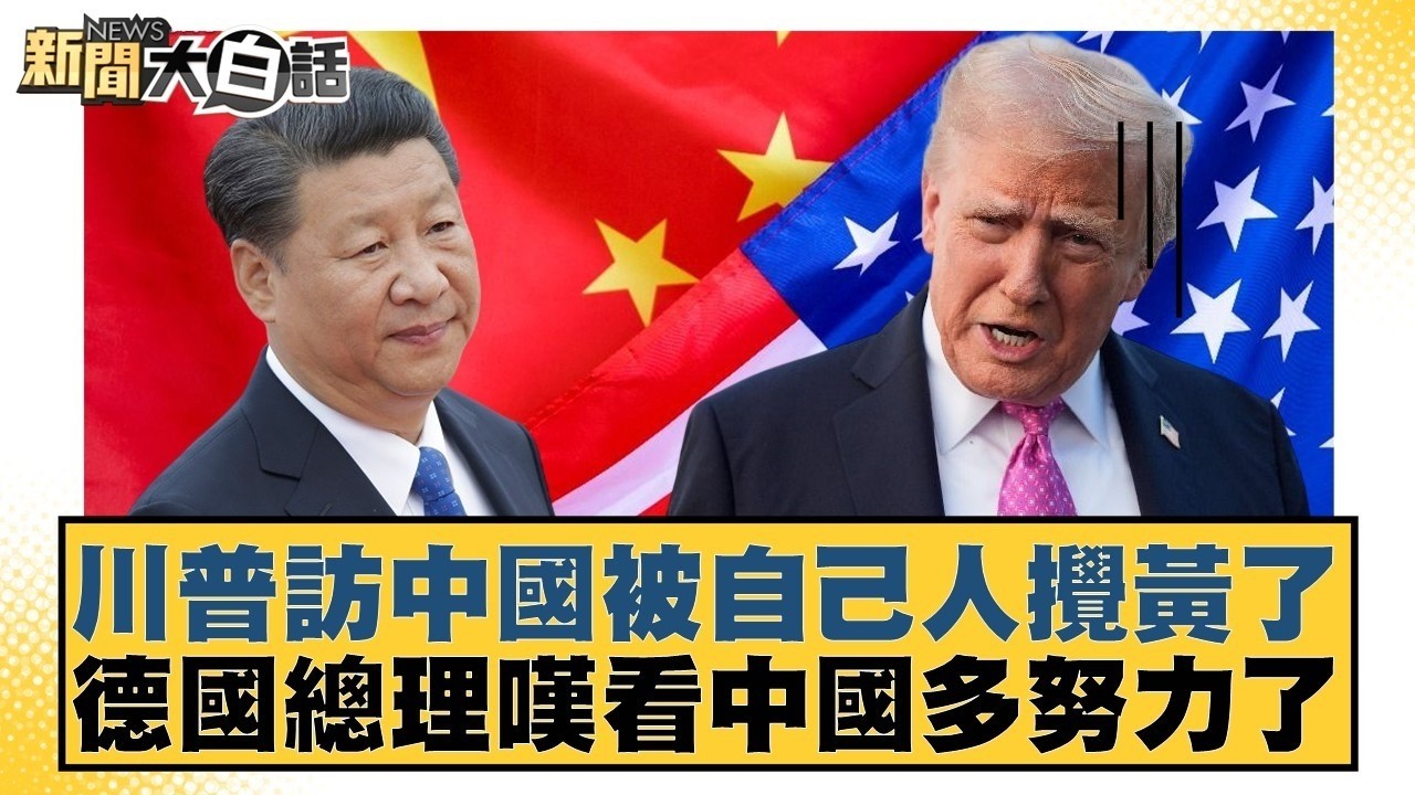 川普訪中國被自己人攪黃了  德國總理嘆看中國多努力了【#新聞大白話】20260228 5｜#謝寒冰 #楊永明 #呂禮詩 @tvbstalk