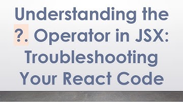 Understanding the ?. Operator in JSX: Troubleshooting Your React Code