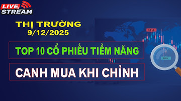 THỊ TRƯỜNG 9/12/2025: TOP 10 CỔ PHIẾU TIỀM NĂNG - CANH MUA KHI CHỈNH
