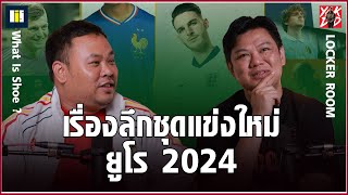 เรื่องลึก ชุดแข่งใหม่​ ยูโร2024​ | Locker​ Room​ | Yak​DD​ x​ What​ Is​ Shoe​ |