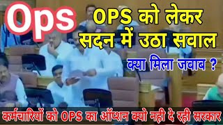OPS को लेकर सदन में उठा बड़ा सवाल । कर्मचारियों को OPS का ऑप्शन क्यो नही दे रही सरकार । Old pension ।