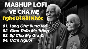 Lưng Cha Bụng Mẹ Lofi - Mashup Lofi Về Cha Mẹ - Tuyển Chọn Những Bài Hát Về Cha Mẹ Nghe Đi Rồi Khóc