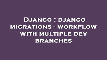 Django : django migrations - workflow with multiple dev branches
