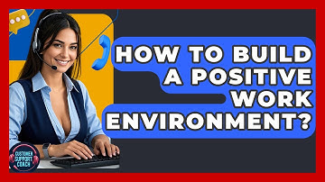 How To Build A Positive Work Environment? - Customer Support Coach