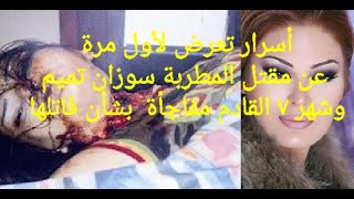 أسرار تعرض لأول مرة عن مقتل المطربة سوزان تميم وشهر 7 القادم مفاجأة بشأن قاتلها؟!