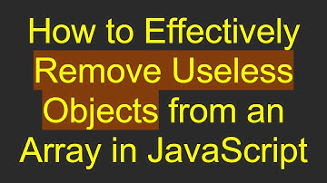 How to Effectively Remove Useless Objects from an Array in JavaScript